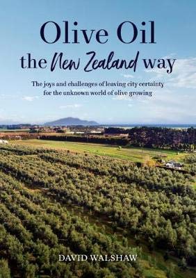 [9780473427603] Olive Oil the New Zealand Way : The joys and challenges of leaving city certainty for the unknown world of olive growing