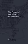 [9780473644062] The Financial Colonisation of Aotearoa