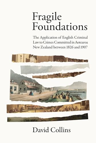 [9781776921355] Fragile Foundations: The Application of English Criminal Law to Crimes Committed in New Zealand between 1826 and 1907
