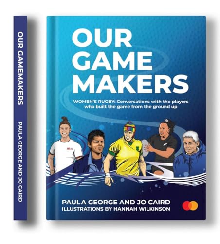 Our GameMakers - Women's Rugby : Conversations with the Players who Built the Game from the Ground Up