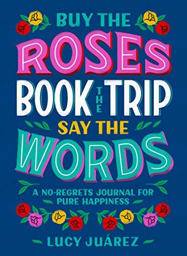 [9781250277800] Buy the Roses, Book the Trip, Say the Words - A No-Regrets Journal for Pure Happiness